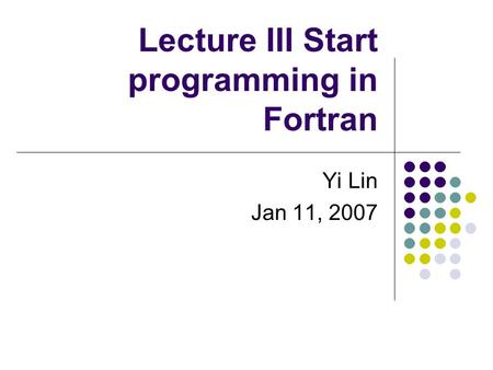 Lecture III Start programming in Fortran Yi Lin Jan 11, 2007.