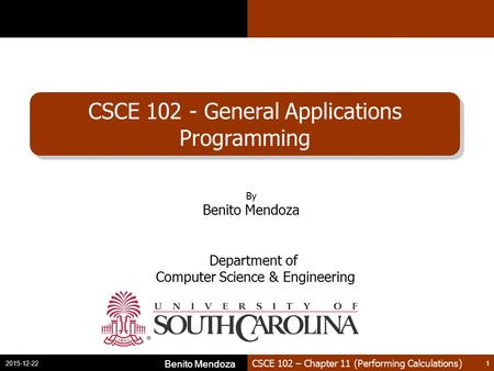 CSCE 102 – Chapter 11 (Performing Calculations) CSCE 102 - General Applications Programming Benito Mendoza 1 2015-12-22 Benito Mendoza 1 By Benito Mendoza.