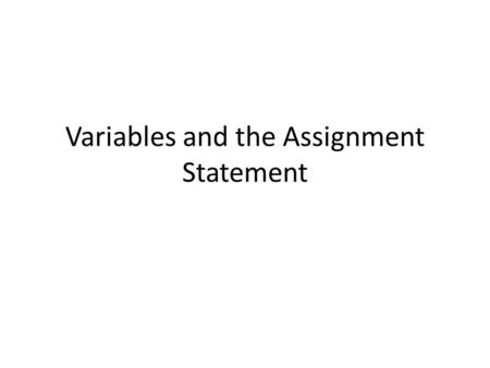 Variables and the Assignment Statement. Basics of Variables To represent any values that a process needs to remember, we use variables Recall that variables.