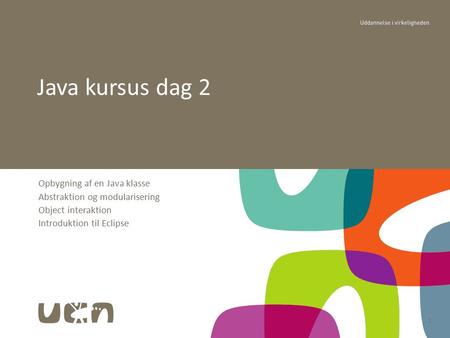 1 Opbygning af en Java klasse Abstraktion og modularisering Object interaktion Introduktion til Eclipse Java kursus dag 2.