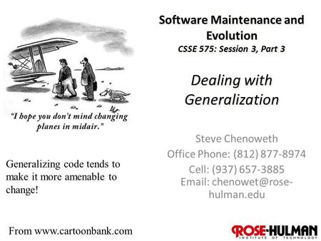 1 Software Maintenance and Evolution CSSE 575: Session 3, Part 3 Dealing with Generalization Steve Chenoweth Office Phone: (812) 877-8974 Cell: (937) 657-3885.