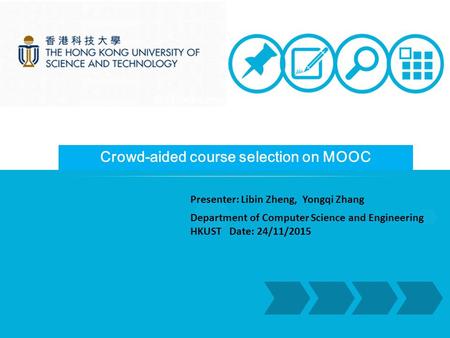 Presenter: Libin Zheng, Yongqi Zhang Department of Computer Science and Engineering HKUST Date: 24/11/2015 Crowd-aided course selection on MOOC.