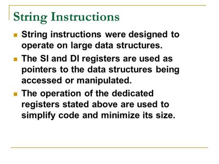 String Instructions String instructions were designed to operate on large data structures. The SI and DI registers are used as pointers to the data structures.