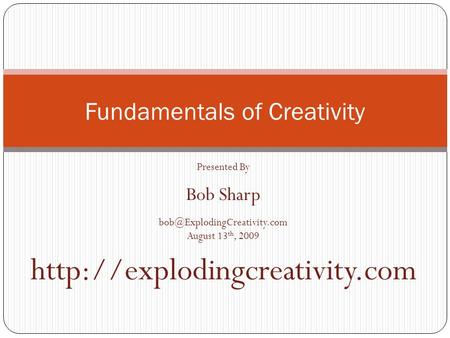 Fundamentals of Creativity Presented By Bob Sharp August 13 th, 2009