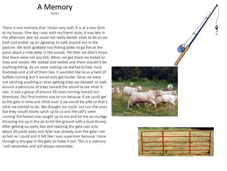 A Memory PAGE 4 There is one memory that I know very well, it is at a cow farm at my house. One day I was with my friend Kylar, It was late in the afternoon.