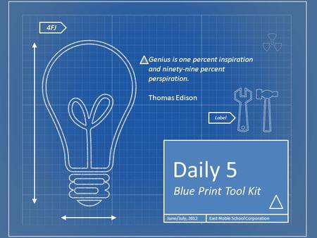 4FJ Blue Print Tool Kit Daily 5 June/July, 2012East Noble School Corporation Genius is one percent inspiration and ninety-nine percent perspiration. Thomas.