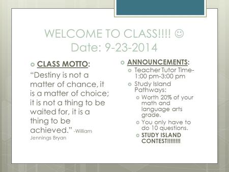 WELCOME TO CLASS!!!! Date: 9-23-2014  CLASS MOTTO: “Destiny is not a matter of chance, it is a matter of choice; it is not a thing to be waited for, it.