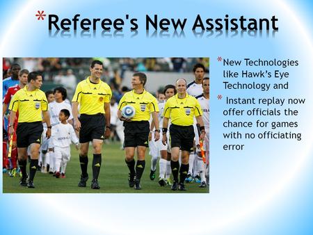 * New Technologies like Hawk’s Eye Technology and * Instant replay now offer officials the chance for games with no officiating error.