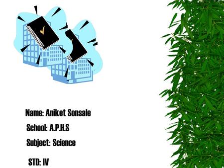 Name: Aniket Sonsale School: A.P.H.S Subject: Science STD: IV.