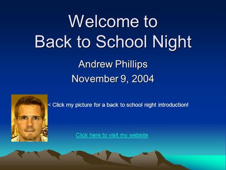 Welcome to Back to School Night Andrew Phillips November 9, 2004 < Click my picture for a back to school night introduction! Click here to visit my website.