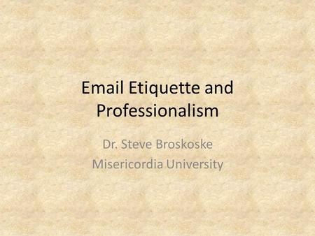 Email Etiquette and Professionalism Dr. Steve Broskoske Misericordia University.