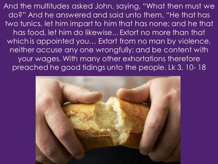 And the multitudes asked John, saying, “What then must we do?” And he answered and said unto them, “He that has two tunics, let him impart to him that.