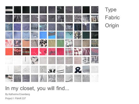 Type Fabric Origin In my closet, you will find... By Katherine Eisenberg Project 1 FNAR 337.