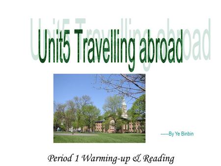 Period 1 Warming-up & Reading -----By Ye Binbin 1)Have you ever been abroad? 2)How would you feel when you were in a new country? 3)Would you like to.