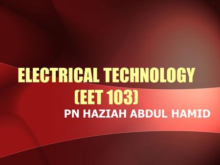 ELECTRICAL TECHNOLOGY (EET 103) PN HAZIAH ABDUL HAMID.