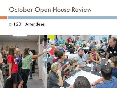 October Open House Review  120+ Attendees. Results of the Open House/Public Meeting – Common Themes from the Group Discussion Most critical issues facing.