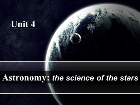 Unit 4 Astronomy: the science of the stars. Twinkle twinkle little star How I wonder what you are Up above the world so high Like a diamond in the sky.