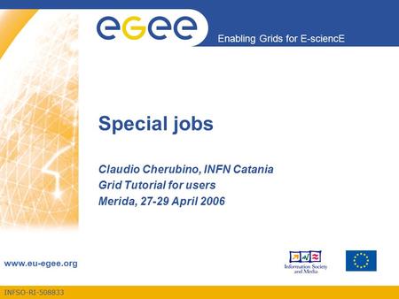 INFSO-RI-508833 Enabling Grids for E-sciencE www.eu-egee.org Claudio Cherubino, INFN Catania Grid Tutorial for users Merida, 27-29 April 2006 Special jobs.