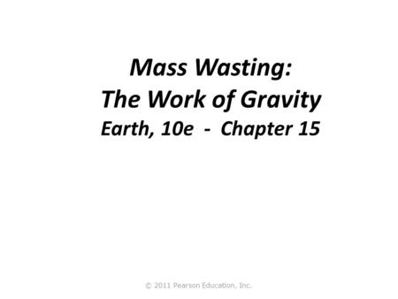 Mass Wasting: The Work of Gravity Earth, 10e - Chapter 15