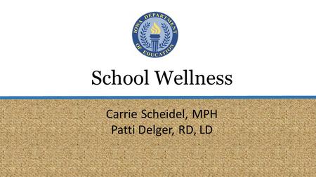 School Wellness Carrie Scheidel, MPH Patti Delger, RD, LD.