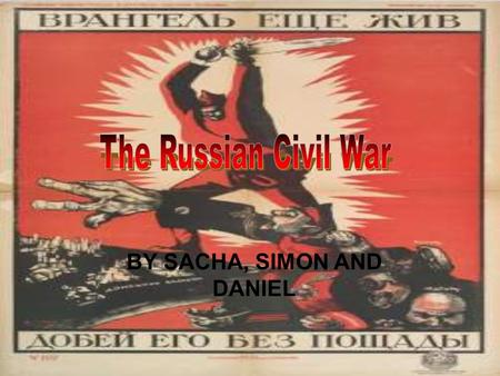 ` BY SACHA, SIMON AND DANIEL. The Russian Civil war went from 1917 - 1922/1923 The civil war was a multi-sided international conflict in Russia It took.