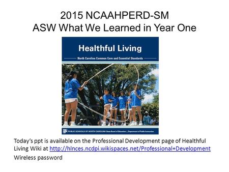 2015 NCAAHPERD-SM ASW What We Learned in Year One Today’s ppt is available on the Professional Development page of Healthful Living Wiki at