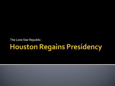 The Lone Star Republic:.  Sam Houston defeated David G. Burnet for the presidency.  Houston disliked Lamar’s policies and wanted to undo the damage.