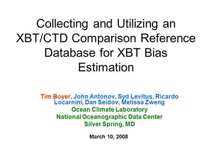 Collecting and Utilizing an XBT/CTD Comparison Reference Database for XBT Bias Estimation Tim Boyer, John Antonov, Syd Levitus, Ricardo Locarnini, Dan.