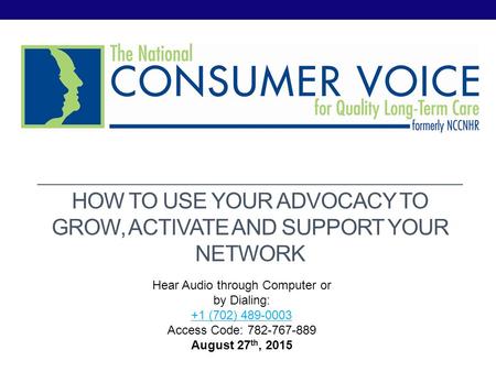 HOW TO USE YOUR ADVOCACY TO GROW, ACTIVATE AND SUPPORT YOUR NETWORK Hear Audio through Computer or by Dialing: +1 (702) 489-0003 Access Code: 782-767-889+1.