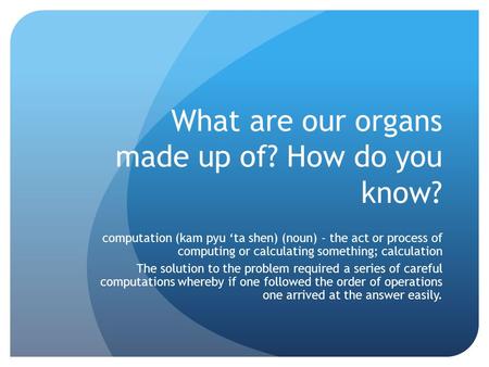 What are our organs made up of? How do you know? computation (kam pyu ‘ta shen) (noun) - the act or process of computing or calculating something; calculation.