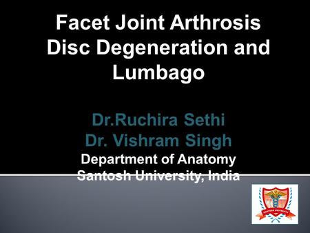 Facet Joint Arthrosis Disc Degeneration and Lumbago Dr.Ruchira Sethi Dr. Vishram Singh Department of Anatomy Santosh University, India.