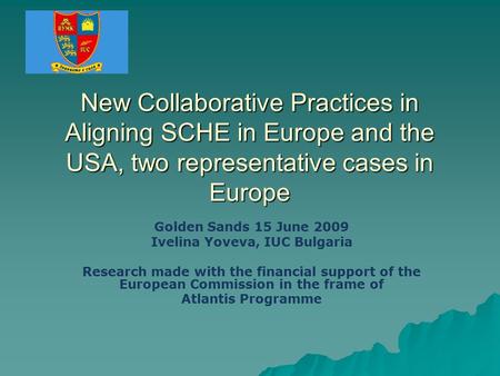 New Collaborative Practices in Aligning SCHE in Europe and the USA, two representative cases in Europe Golden Sands 15 June 2009 Ivelina Yoveva, IUC Bulgaria.