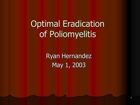 1 Optimal Eradication of Poliomyelitis Ryan Hernandez May 1, 2003.