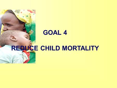 GOAL 4 REDUCE CHILD MORTALITY. Deaths of children under five.