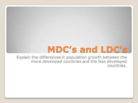 MDC’s and LDC’s Explain the differences in population growth between the more developed countries and the less developed countries.