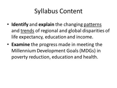 Syllabus Content Identify and explain the changing patterns and trends of regional and global disparities of life expectancy, education and income. Examine.