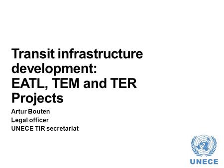 Transit infrastructure development: EATL, TEM and TER Projects Artur Bouten Legal officer UNECE TIR secretariat.