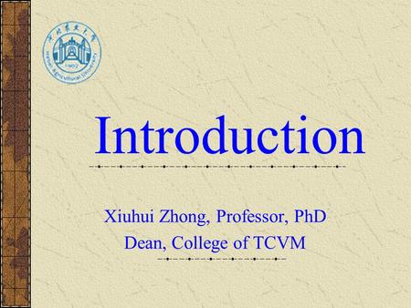 Introduction Xiuhui Zhong, Professor, PhD Dean, College of TCVM.