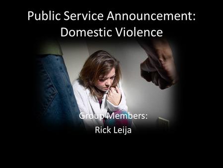 Public Service Announcement: Domestic Violence Group Members: Rick Leija.