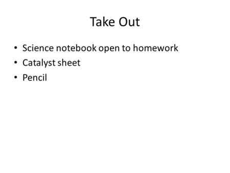 Take Out Science notebook open to homework Catalyst sheet Pencil.