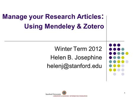 1 Manage your Research Articles : Using Mendeley & Zotero Winter Term 2012 Helen B. Josephine