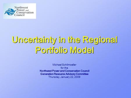 Uncertainty in the Regional Portfolio Model Michael Schilmoeller for the Northwest Power and Conservation Council Generation Resource Advisory Committee.