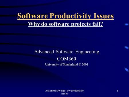 Advanced S/w Eng - s/w productivity issues 1 Software Productivity Issues Why do software projects fail? Advanced Software Engineering COM360 University.