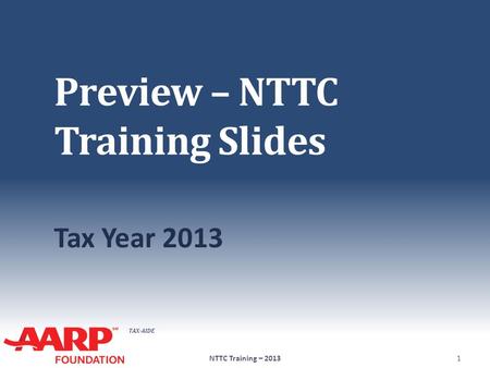 TAX-AIDE Preview – NTTC Training Slides Tax Year 2013 NTTC Training – 20131.