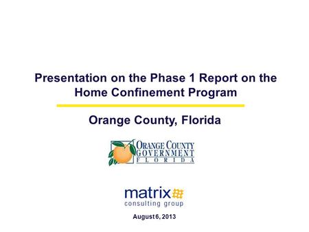 Presentation on the Phase 1 Report on the Home Confinement Program Orange County, Florida August 6, 2013.