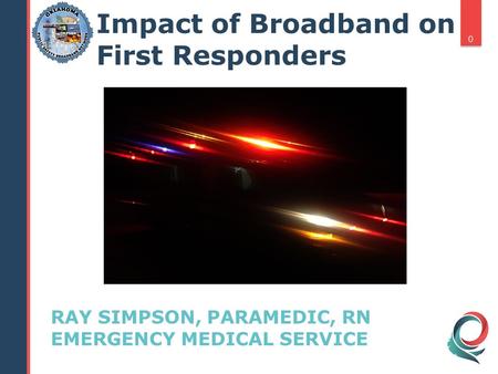 RAY SIMPSON, PARAMEDIC, RN EMERGENCY MEDICAL SERVICE 0 Impact of Broadband on First Responders.