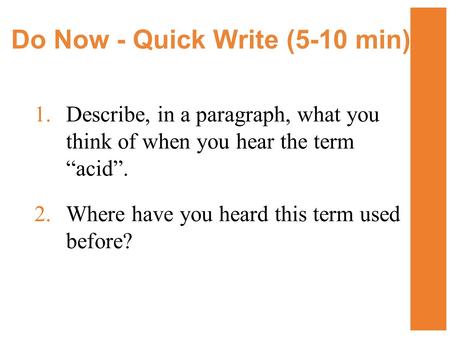 Do Now - Quick Write (5-10 min) 1.Describe, in a paragraph, what you think of when you hear the term “acid”. 2.Where have you heard this term used before?