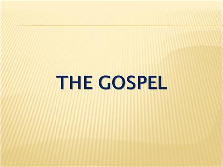 THE GOSPEL. Romans 1:16 I am not ashamed of the gospel, because it is the power of God for the salvation of everyone who believes...