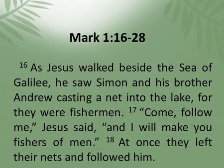 Mark 1:16-28 16 As Jesus walked beside the Sea of Galilee, he saw Simon and his brother Andrew casting a net into the lake, for they were fishermen. 17.