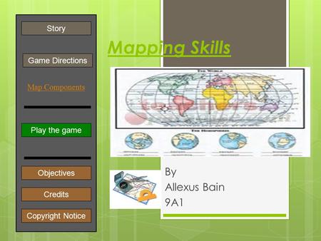 Mapping Skills By Allexus Bain 9A1 Play the game Game Directions Story Credits Copyright Notice Objectives ] Map Components.